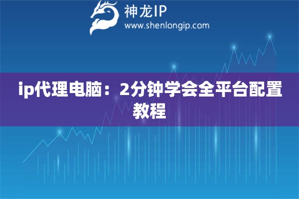 ip代理電腦：2分鐘學(xué)會全平臺配置教程
