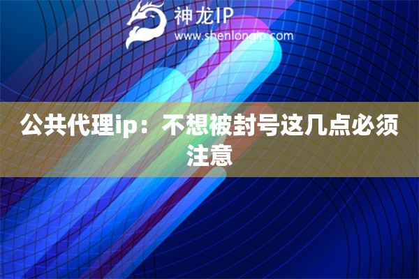 公共代理ip：不想被封號這幾點(diǎn)必須注意