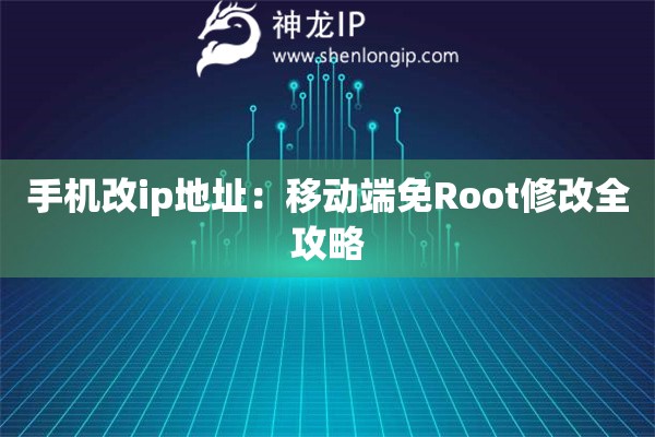 手機(jī)改ip地址：移動(dòng)端免Root修改全攻略