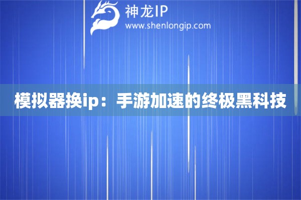 模擬器換ip：手游加速的終極黑科技