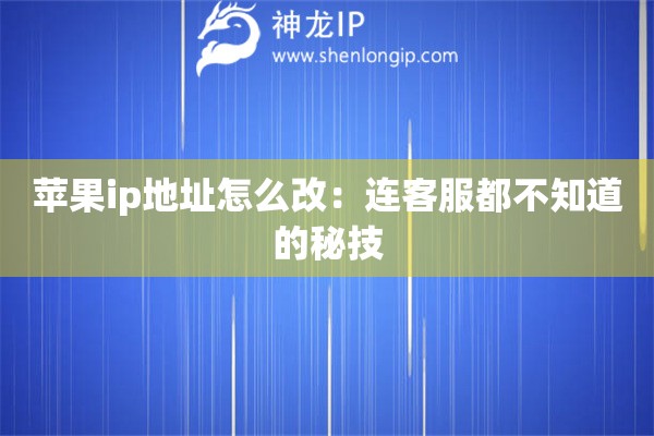 蘋果ip地址怎么改：連客服都不知道的秘技