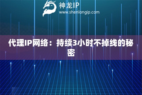 代理IP網(wǎng)絡(luò)：持續(xù)3小時(shí)不掉線的秘密