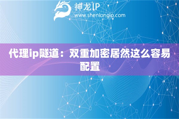 代理ip隧道：雙重加密居然這么容易配置