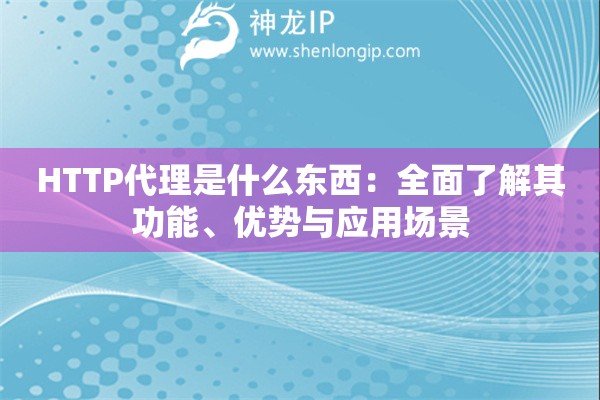 HTTP代理是什么東西：全面了解其功能、優(yōu)勢(shì)與應(yīng)用場(chǎng)景