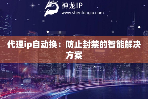 代理ip自動(dòng)換：防止封禁的智能解決方案