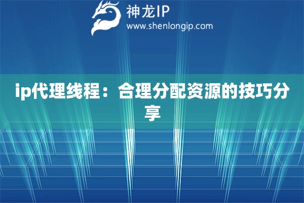 ip代理線程：合理分配資源的技巧分享
