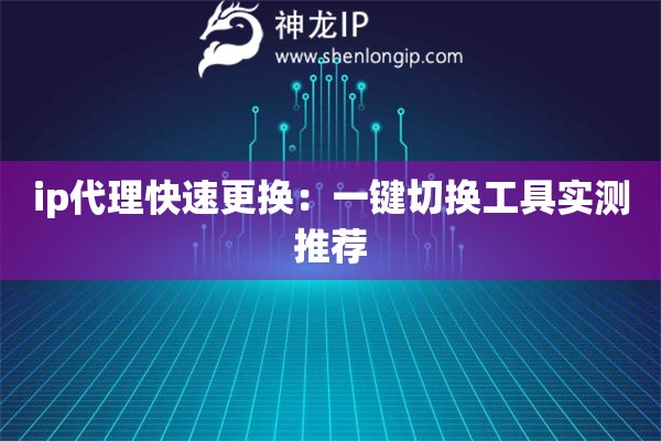 ip代理快速更換：一鍵切換工具實(shí)測(cè)推薦