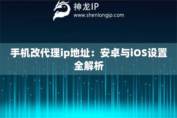 手機(jī)改代理ip地址：安卓與iOS設(shè)置全解析