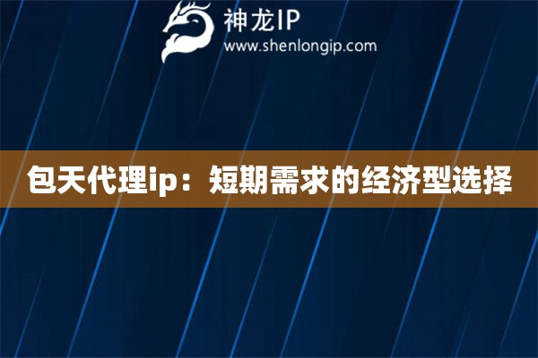 包天代理ip：短期需求的經(jīng)濟(jì)型選擇
