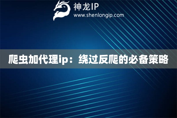 爬蟲加代理ip：繞過反爬的必備策略