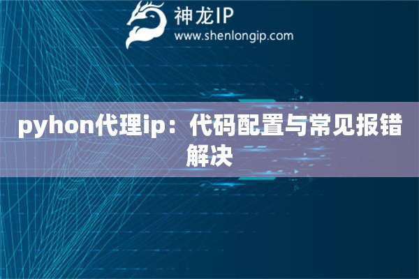pyhon代理ip：代碼配置與常見報(bào)錯解決