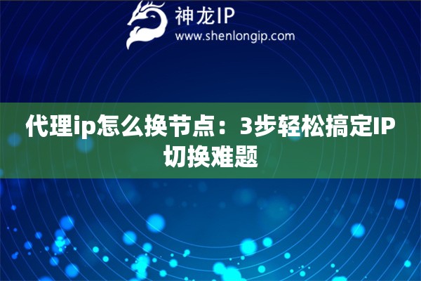 代理ip怎么換節(jié)點(diǎn)：3步輕松搞定IP切換難題