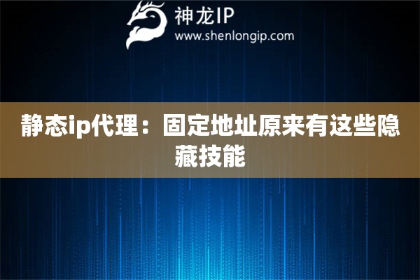 靜態(tài)ip代理：固定地址原來有這些隱藏技能