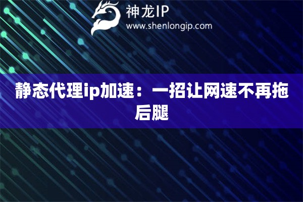靜態(tài)代理ip加速：一招讓網(wǎng)速不再拖后腿