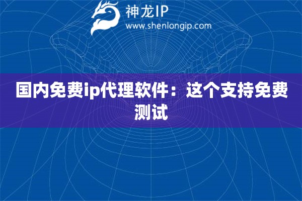 國內(nèi)免費(fèi)ip代理軟件：這個支持免費(fèi)測試