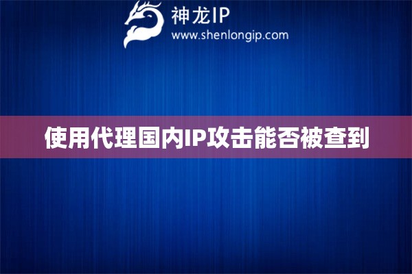 使用代理國內(nèi)IP攻擊能否被查到