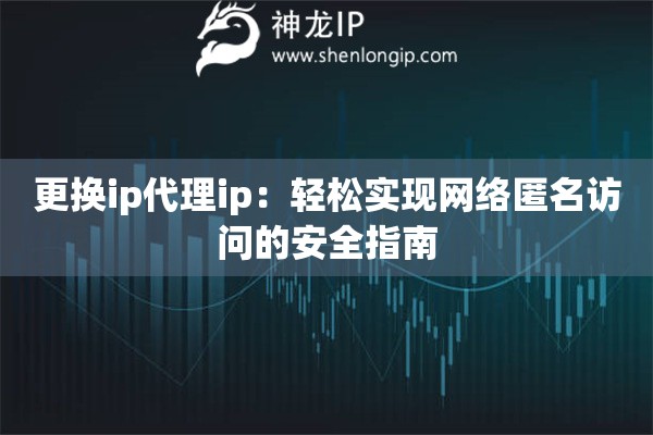 更換ip代理ip：輕松實(shí)現(xiàn)網(wǎng)絡(luò)匿名訪問的安全指南