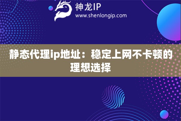 靜態(tài)代理ip地址：穩(wěn)定上網(wǎng)不卡頓的理想選擇