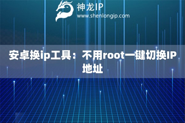 安卓換ip工具：不用root一鍵切換IP地址