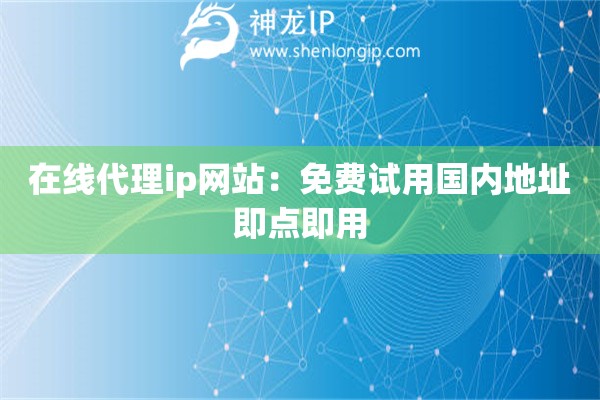 在線代理ip網(wǎng)站：免費(fèi)試用國內(nèi)地址即點(diǎn)即用
