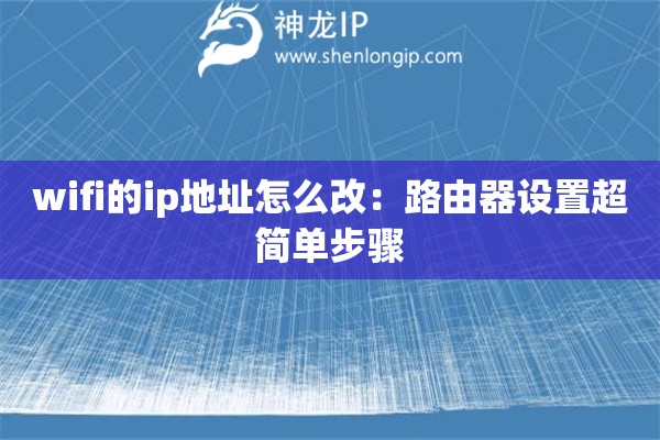 wifi的ip地址怎么改：路由器設(shè)置超簡單步驟