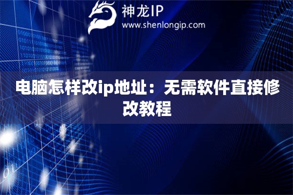 電腦怎樣改ip地址：無需軟件直接修改教程
