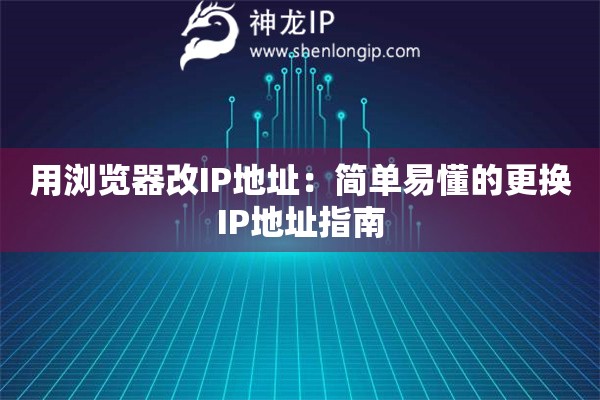 用瀏覽器改IP地址：簡(jiǎn)單易懂的更換IP地址指南