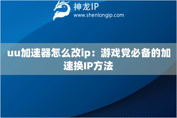 uu加速器怎么改ip：游戲黨必備的加速換IP方法