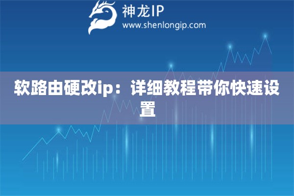 軟路由硬改ip：詳細(xì)教程帶你快速設(shè)置