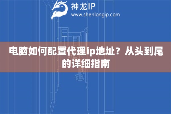 電腦如何配置代理ip地址？從頭到尾的詳細(xì)指南