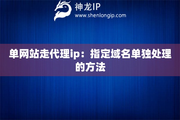 單網(wǎng)站走代理ip：指定域名單獨(dú)處理的方法