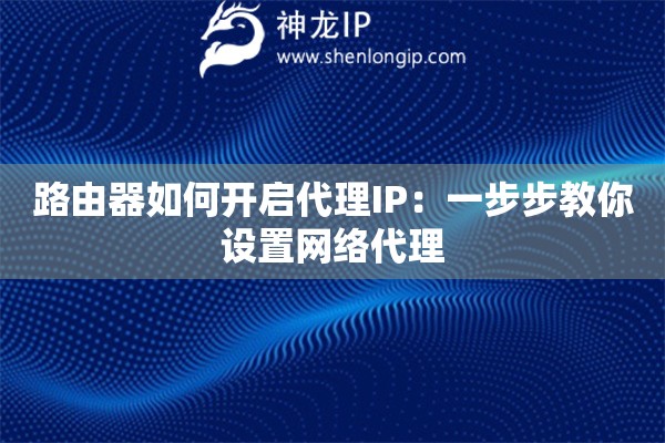 路由器如何開啟代理IP：一步步教你設(shè)置網(wǎng)絡(luò)代理