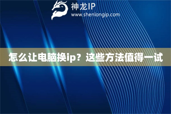 怎么讓電腦換ip？這些方法值得一試