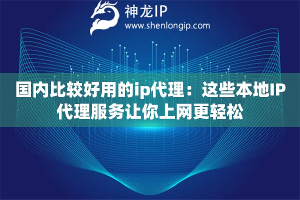國內(nèi)比較好用的ip代理：這些本地IP代理服務(wù)讓你上網(wǎng)更輕松