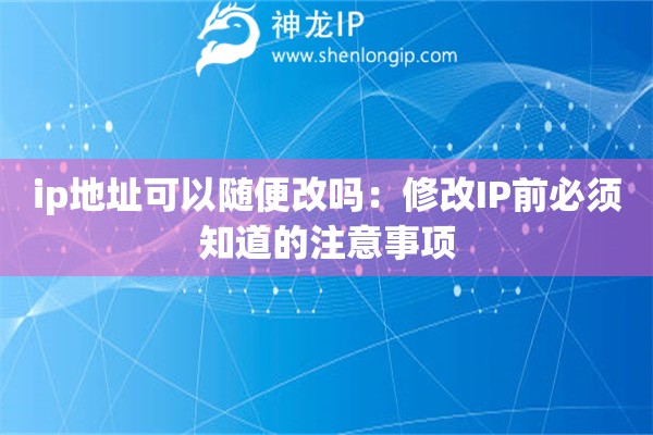 ip地址可以隨便改嗎：修改IP前必須知道的注意事項(xiàng)
