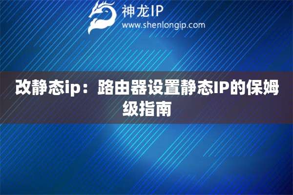 改靜態(tài)ip：路由器設(shè)置靜態(tài)IP的保姆級指南