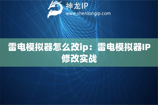 雷電模擬器怎么改ip：雷電模擬器IP修改實(shí)戰(zhàn)
