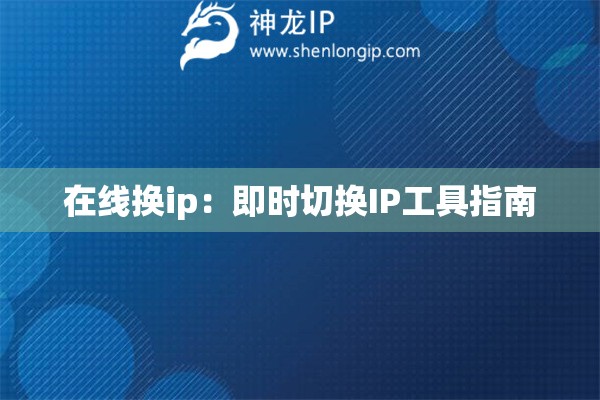 在線換ip：即時(shí)切換IP工具指南