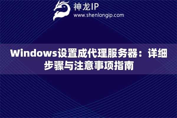 Windows設(shè)置成代理服務(wù)器：詳細(xì)步驟與注意事項(xiàng)指南