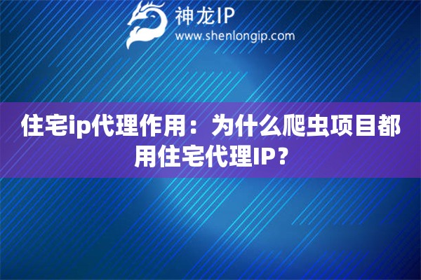 住宅ip代理作用：為什么爬蟲項(xiàng)目都用住宅代理IP？