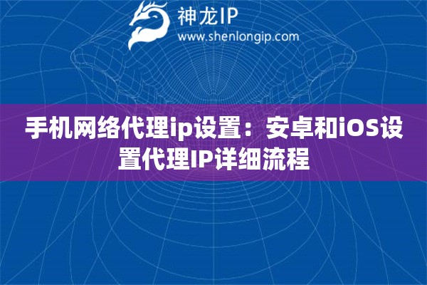 手機(jī)網(wǎng)絡(luò)代理ip設(shè)置：安卓和iOS設(shè)置代理IP詳細(xì)流程