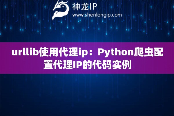 urllib使用代理ip：Python爬蟲配置代理IP的代碼實(shí)例