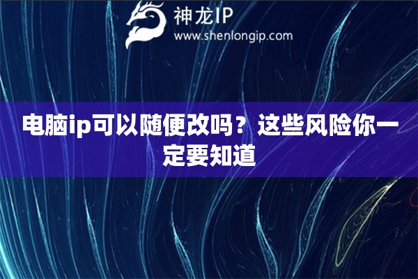 電腦ip可以隨便改嗎？這些風(fēng)險(xiǎn)你一定要知道