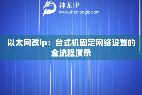 以太網(wǎng)改ip：臺(tái)式機(jī)固定網(wǎng)絡(luò)設(shè)置的全流程演示