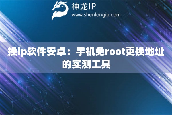 換ip軟件安卓：手機(jī)免root更換地址的實(shí)測(cè)工具