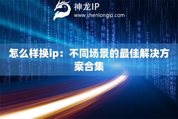 怎么樣換ip：不同場(chǎng)景的最佳解決方案合集