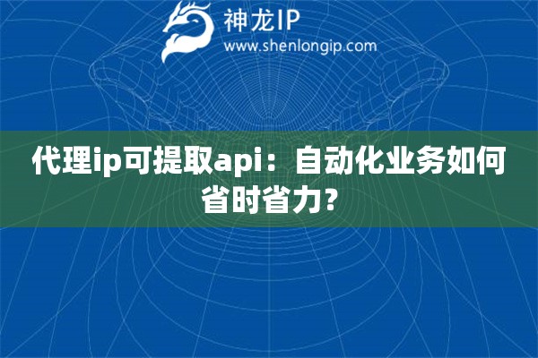 代理ip可提取api：自動(dòng)化業(yè)務(wù)如何省時(shí)省力？