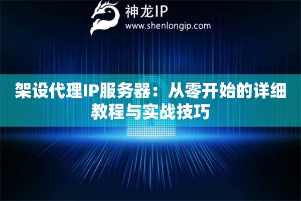 架設代理IP服務器：從零開始的詳細教程與實戰(zhàn)技巧