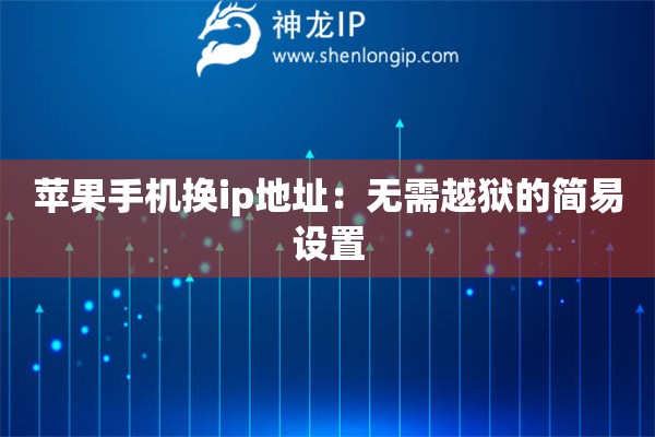 蘋果手機換ip地址：無需越獄的簡易設(shè)置