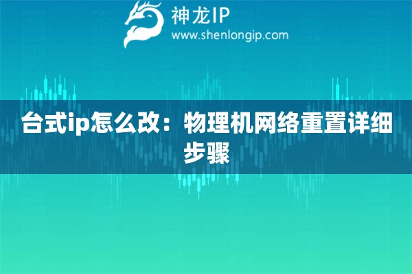 臺式ip怎么改：物理機網(wǎng)絡(luò)重置詳細步驟